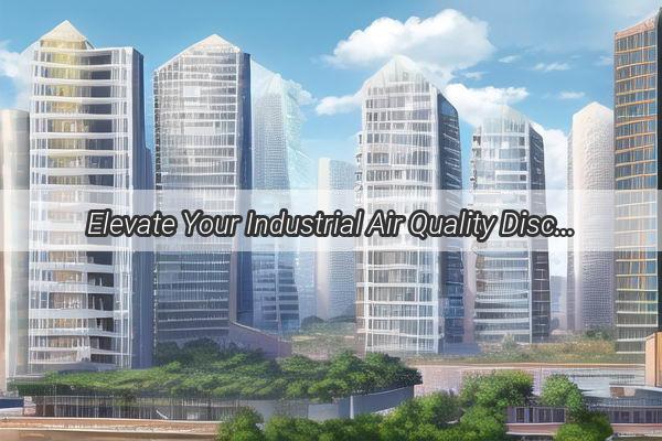 Elevate Your Industrial Air Quality Discover the Ultimate Guide to Buying Dust Collectors in Guangzhou